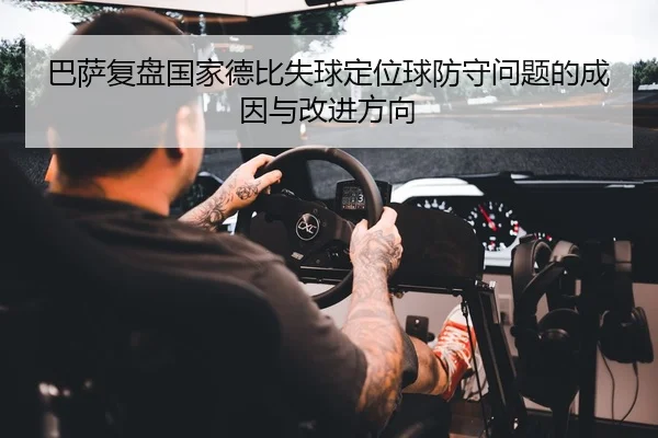 巴萨复盘国家德比失球定位球防守问题的成因与改进方向