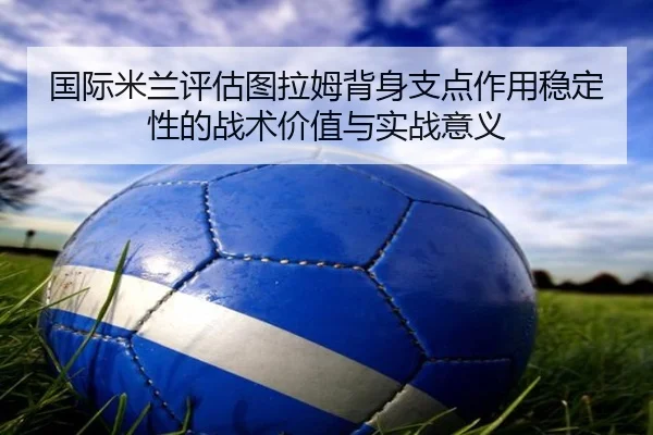国际米兰评估图拉姆背身支点作用稳定性的战术价值与实战意义