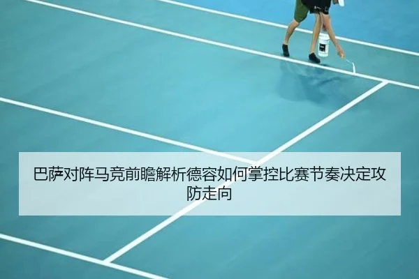 巴萨对阵马竞前瞻解析德容如何掌控比赛节奏决定攻防走向