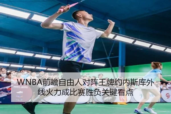 WNBA前瞻自由人对阵王牌约内斯库外线火力成比赛胜负关键看点