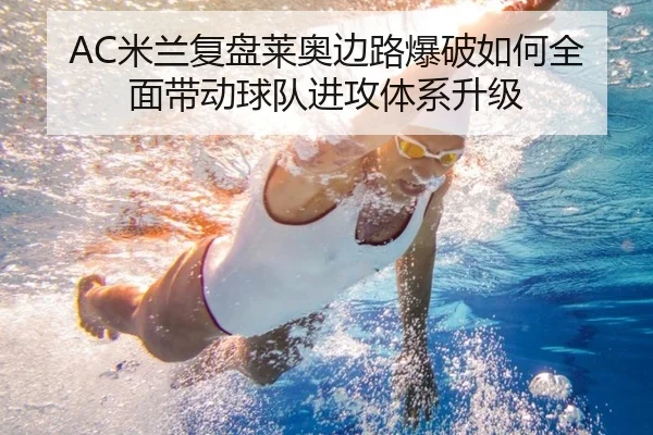 AC米兰复盘莱奥边路爆破如何全面带动球队进攻体系升级