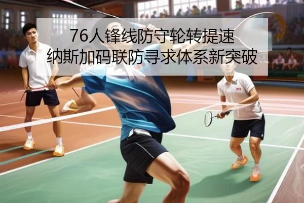 76人锋线防守轮转提速 纳斯加码联防寻求体系新突破