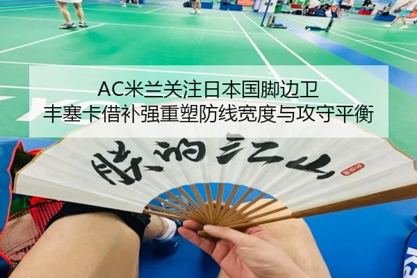 AC米兰关注日本国脚边卫 丰塞卡借补强重塑防线宽度与攻守平衡